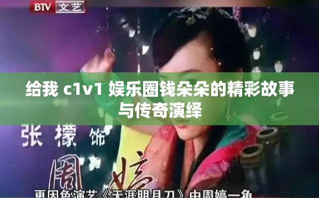 给我 c1v1 娱乐圈钱朵朵的精彩故事与传奇演绎