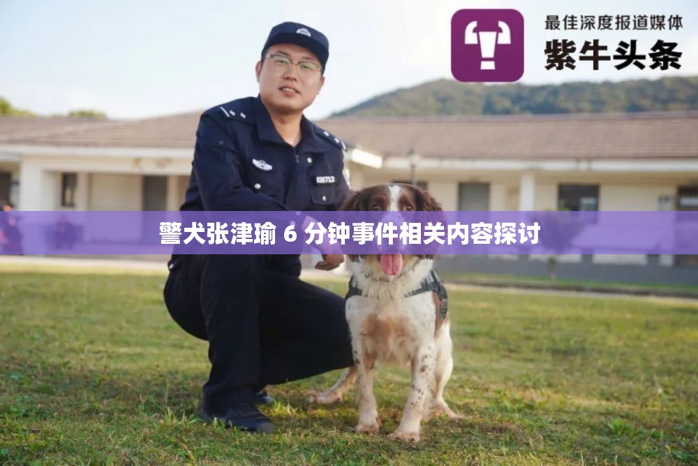 警犬张津瑜 6 分钟事件相关内容探讨