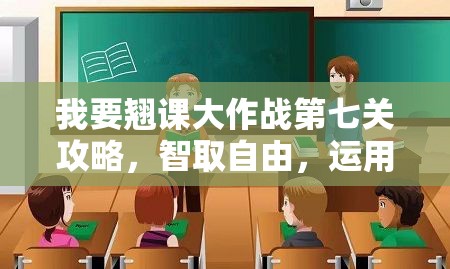 我要翘课大作战第七关攻略，智取自由，运用策略巧妙躲避老师成功过关