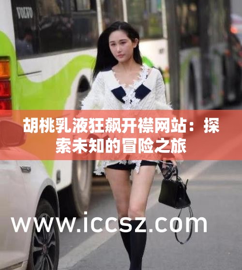 胡桃乳液狂飙开襟网站：探索未知的冒险之旅