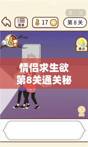 情侣求生欲第8关通关秘籍大公开，助你轻松过关，让爱情甜蜜再升级！