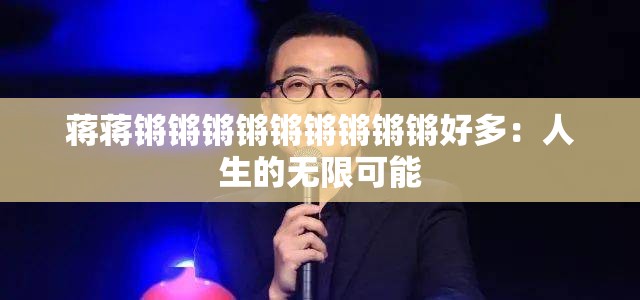 蒋蒋锵锵锵锵锵锵锵锵锵好多：人生的无限可能