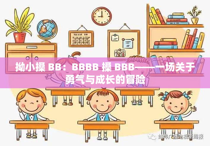 拗小搡 BB：BBBB 搡 BBB——一场关于勇气与成长的冒险