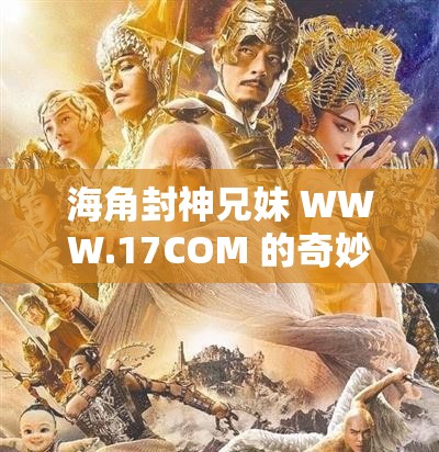 海角封神兄妹 WWW.17COM 的奇妙传奇之旅