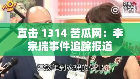 直击 1314 苦瓜网：李宗瑞事件追踪报道