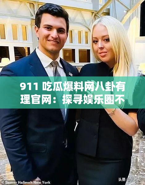 911 吃瓜爆料网八卦有理官网：探寻娱乐圈不为人知的秘密