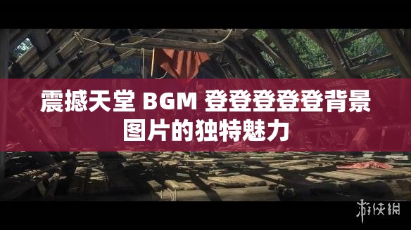 震撼天堂 BGM 登登登登登背景图片的独特魅力