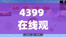 4399 在线观看免费高清完整版：畅享精彩无极限