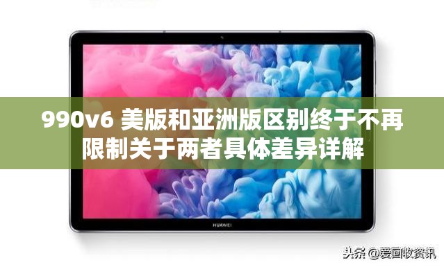 990v6 美版和亚洲版区别终于不再限制关于两者具体差异详解