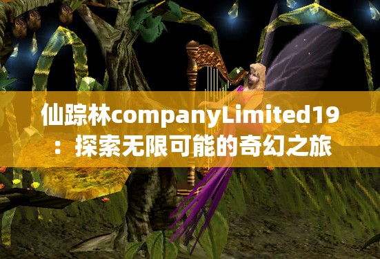 仙踪林companyLimited19：探索无限可能的奇幻之旅