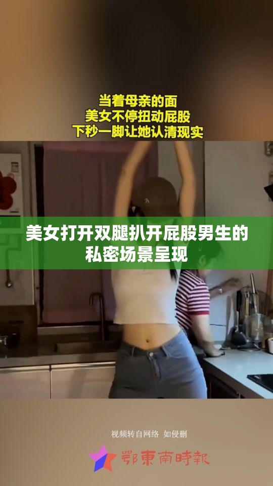 美女打开双腿扒开屁股男生的私密场景呈现