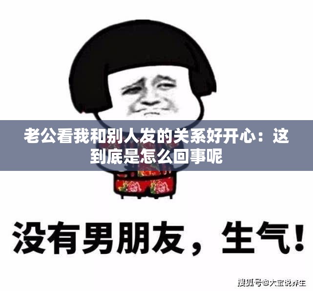 老公看我和别人发的关系好开心：这到底是怎么回事呢