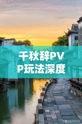 千秋辞PVP玩法深度解析，阵容搭配技巧与最强阵容推荐策略