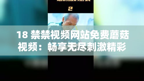 18 禁禁视频网站免费蘑菇视频：畅享无尽刺激精彩