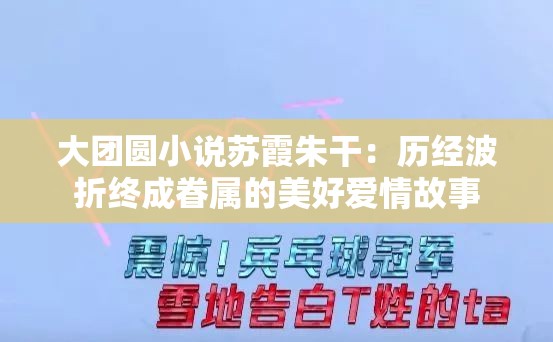 大团圆小说苏霞朱干：历经波折终成眷属的美好爱情故事