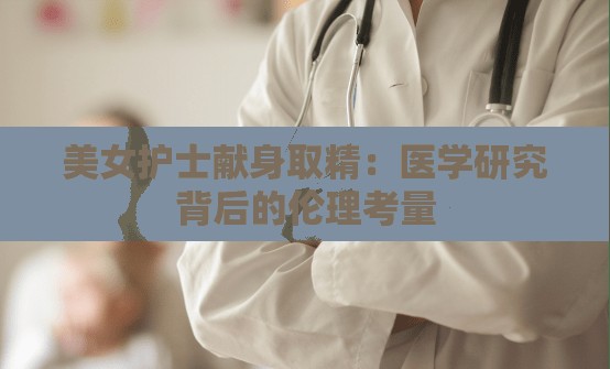 美女护士献身取精：医学研究背后的伦理考量