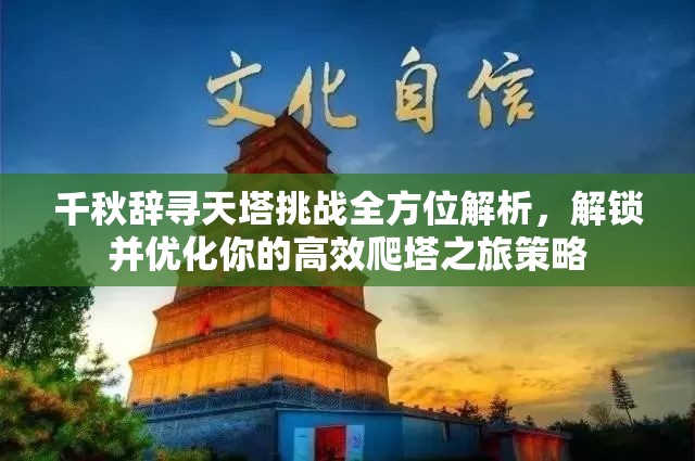 千秋辞寻天塔挑战全方位解析，解锁并优化你的高效爬塔之旅策略