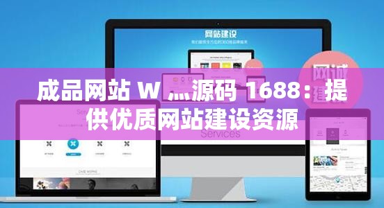 成品网站 W 灬源码 1688：提供优质网站建设资源