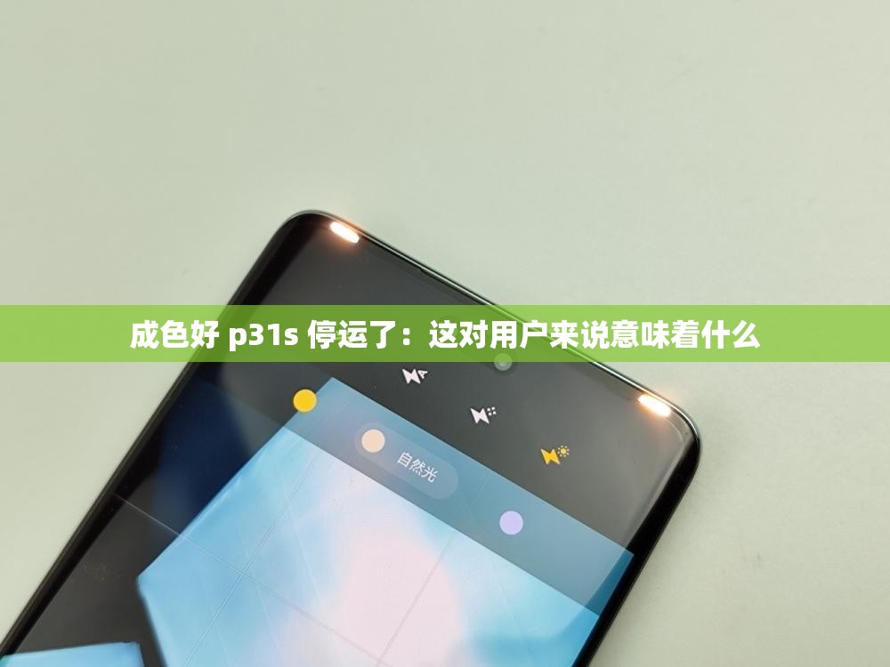 成色好 p31s 停运了：这对用户来说意味着什么