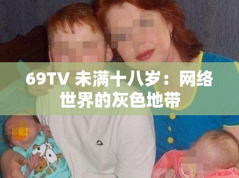 69TV 未满十八岁：网络世界的灰色地带