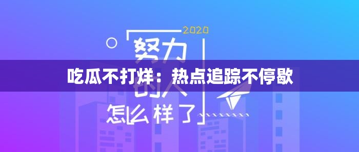 吃瓜不打烊：热点追踪不停歇