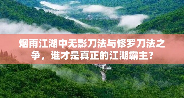 烟雨江湖中无影刀法与修罗刀法之争，谁才是真正的江湖霸主？