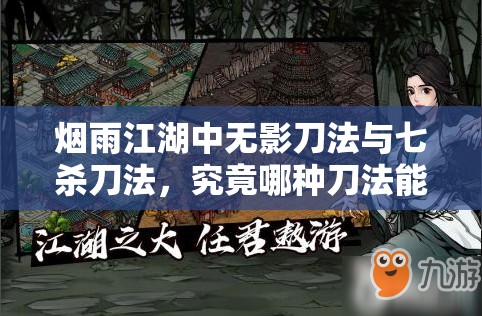 烟雨江湖中无影刀法与七杀刀法，究竟哪种刀法能主宰武林沉浮？