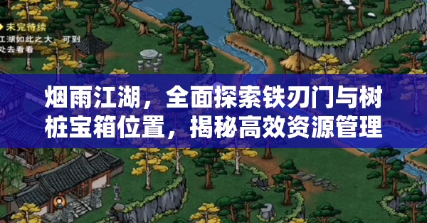 烟雨江湖，全面探索铁刃门与树桩宝箱位置，揭秘高效资源管理策略