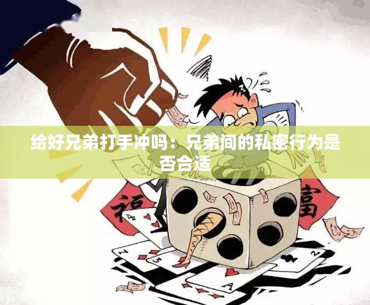 给好兄弟打手冲吗：兄弟间的私密行为是否合适