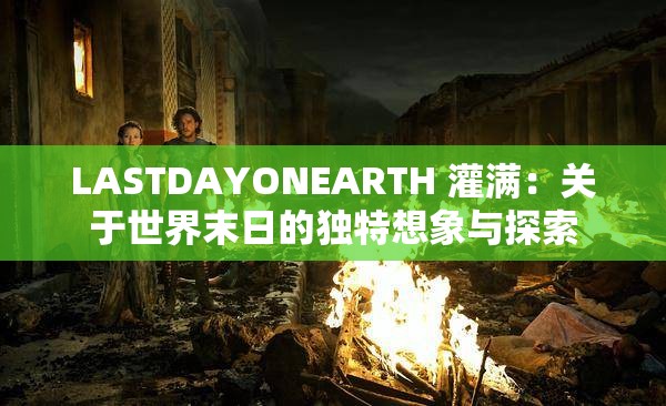 LASTDAYONEARTH 灌满：关于世界末日的独特想象与探索