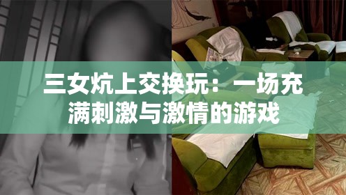 三女炕上交换玩：一场充满刺激与激情的游戏