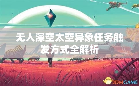 无人深空太空异象任务触发方式全解析