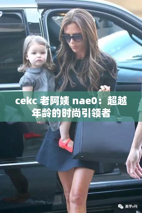 cekc 老阿姨 nae0：超越年龄的时尚引领者