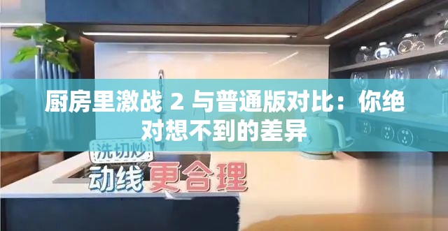 厨房里激战 2 与普通版对比：你绝对想不到的差异