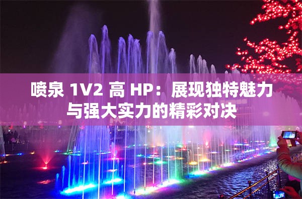 喷泉 1V2 高 HP：展现独特魅力与强大实力的精彩对决