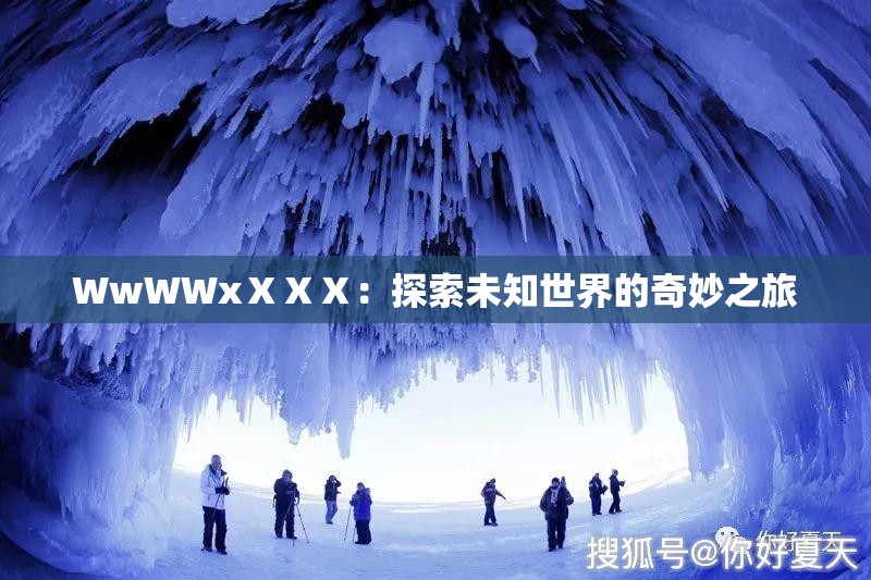 WwWWxⅩⅩⅩ：探索未知世界的奇妙之旅