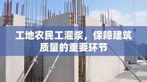 工地农民工灌浆，保障建筑质量的重要环节