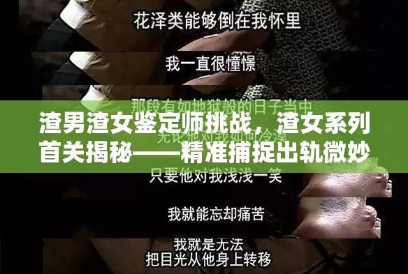 渣男渣女鉴定师挑战，渣女系列首关揭秘——精准捕捉出轨微妙痕迹