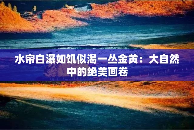 水帘白瀑如饥似渴一丛金黄：大自然中的绝美画卷