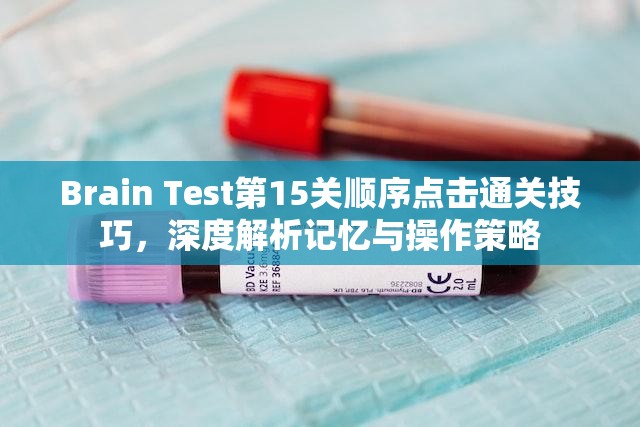 Brain Test第15关顺序点击通关技巧，深度解析记忆与操作策略