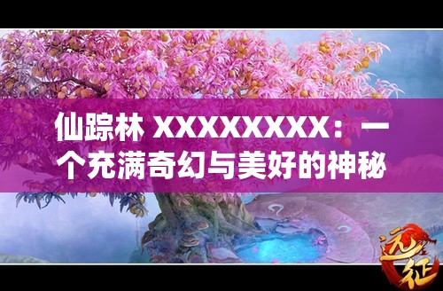 仙踪林 XXXXXXXX：一个充满奇幻与美好的神秘世界