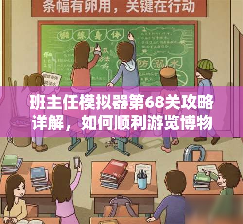 班主任模拟器第68关攻略详解，如何顺利游览博物馆并完成挑战