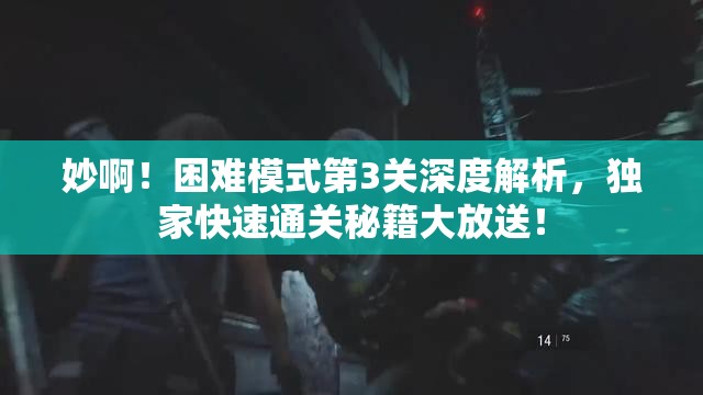 妙啊！困难模式第3关深度解析，独家快速通关秘籍大放送！