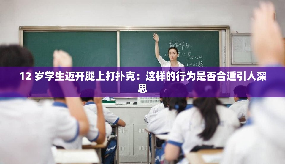 12 岁学生迈开腿上打扑克：这样的行为是否合适引人深思