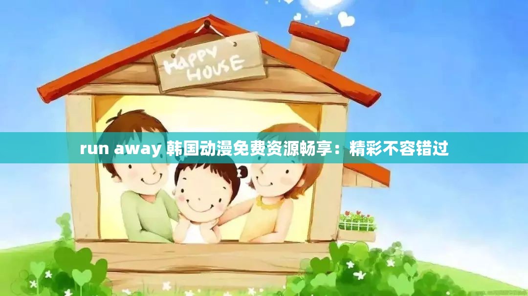 run away 韩国动漫免费资源畅享：精彩不容错过