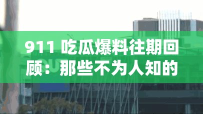 911 吃瓜爆料往期回顾：那些不为人知的精彩瞬间