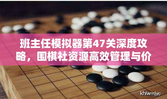 班主任模拟器第47关深度攻略，围棋社资源高效管理与价值最大化策略解析