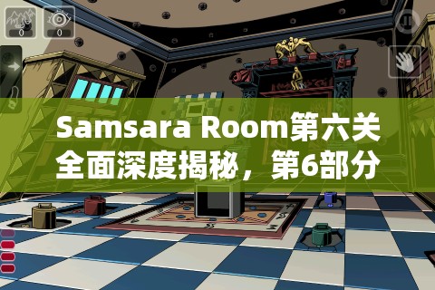 Samsara Room第六关全面深度揭秘，第6部分详细通关流程与技巧攻略