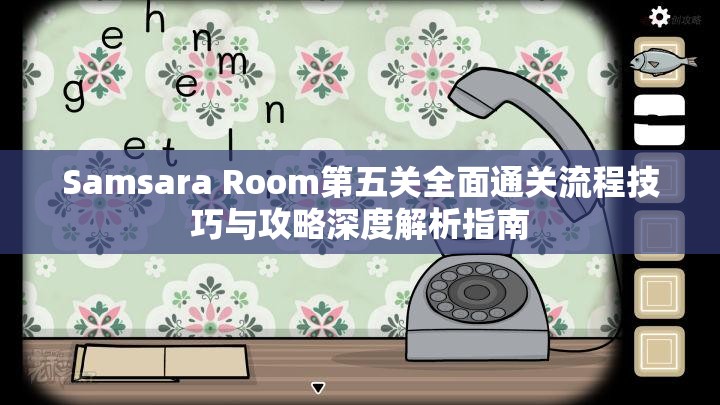 Samsara Room第五关全面通关流程技巧与攻略深度解析指南