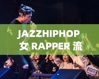 JAZZHIPHOP 女 RAPPER 流量暴增网红的成名之路与未来发展